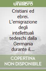 Cristiani ed ebrei. L'emigrazione degli intellettuali tedeschi dalla Germania durante il nazismo