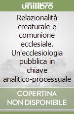 Relazionalità creaturale e comunione ecclesiale. Un'ecclesiologia pubblica in chiave analitico-processuale