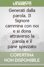 Generati dalla parola. Il Signore cammina con noi e si dona attraverso la parola e il pane spezzato libro