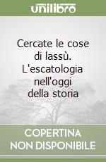 Cercate le cose di lassù. L'escatologia nell'oggi della storia libro