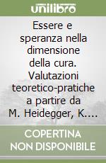 Essere e speranza nella dimensione della cura. Valutazioni teoretico-pratiche a partire da M. Heidegger, K. Jaspers, G. Marcel libro