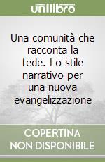 Una comunità che racconta la fede. Lo stile narrativo per una nuova evangelizzazione libro