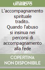 L'accompagnamento spirituale tradito. Quando l'abuso si insinua nei percorsi di accompagnamento alla fede libro