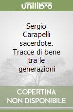 Sergio Carapelli sacerdote. Tracce di bene tra le generazioni libro