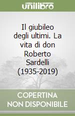 Il giubileo degli ultimi. La vita di don Roberto Sardelli (1935-2019) libro