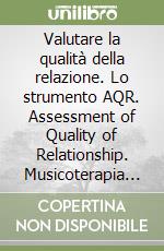 Valutare la qualità della relazione. Lo strumento AQR. Assessment of Quality of Relationship. Musicoterapia fondata sulla psicologia dello sviluppo libro