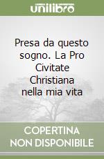 Presa da questo sogno. La Pro Civitate Christiana nella mia vita libro
