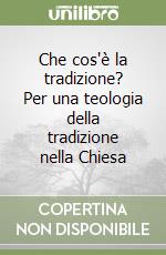 Che cos'è la tradizione? Per una teologia della tradizione nella Chiesa libro