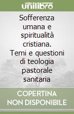 Sofferenza umana e spiritualità cristiana. Temi e questioni di teologia pastorale sanitaria libro