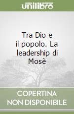 Tra Dio e il popolo. La leadership di Mosè libro