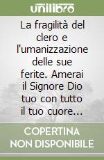 La fragilità del clero e l'umanizzazione delle sue ferite. Amerai il Signore Dio tuo con tutto il tuo cuore (Mt 22,37) libro