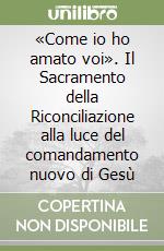 «Come io ho amato voi». Il Sacramento della Riconciliazione alla luce del comandamento nuovo di Gesù