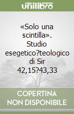 «Solo una scintilla». Studio esegetico?teologico di Sir 42,15?43,33