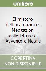 Il mistero dell'incarnazione. Meditazioni dalle letture di Avvento e Natale