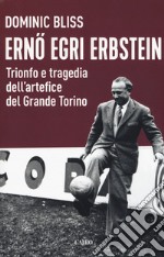 Erno Egri Erbstein. Trionfo e tragedia dell'artefice del Grande Torino