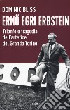 Erno Egri Erbstein. Trionfo e tragedia dell'artefice del Grande Torino libro di Bliss Dominic