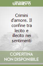 Crimini d'amore. Il confine tra lecito e illecito nei sentimenti libro