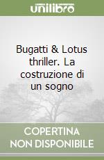 Bugatti & Lotus thriller. La costruzione di un sogno