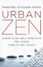 Urban zen. Avere cura dell'ambiente per avere cura di noi stessi libro