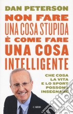 Non fare una cosa stupida è come fare una cosa intelligente. Che cosa la vita e lo sport possono insegnare libro