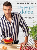 Un po' più dolce. Viaggio nella mia pasticceria libro