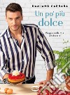 Un po' più dolce. Viaggio nella mia pasticceria libro di Carrara Damiano