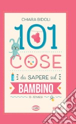 101 cose da sapere sul bambino. 0-12 mesi