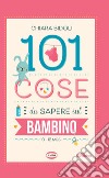 101 cose da sapere sul bambino. 0-12 mesi libro