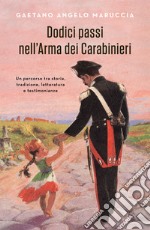 Dodici passi nell'Arma dei Carabinieri. Un percorso tra storia, tradizione, letteratura e testimonianze libro