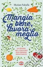 Mangia bene, lavora meglio. La cucina 100% vegetale per persone indaffarate libro