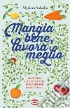 Mangia bene, lavora meglio. La cucina 100% vegetale per persone indaffarate libro di Sabolla Myriam