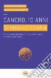 Cancro, 10 anni di immunoterapia. Come è cambiata la lotta ai tumori, fra successi, speranze e nuove sfide libro