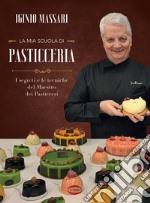 La mia scuola di pasticceria. I segreti e le tecniche del maestro dei pasticceri libro