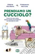 Prendiamo un cucciolo? tutto ciò che è utile sapere prima di accogliere un animale in casa libro