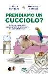 Prendiamo un cucciolo? tutto ciò che è utile sapere prima di accogliere un animale in casa libro