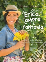 Erica, amore e fantasia. Ricette della mia cucina e della mia campagna