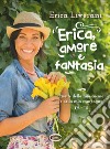 Erica, amore e fantasia. Ricette della mia cucina e della mia campagna libro