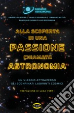 Alla scoperta di una passione chiamata astronomia. Un viaggio attraverso gli sconfinati labirinti cosmici