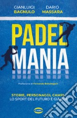 Padel mania. Storie, personaggi, campi. Lo sport del futuro è già qui