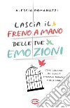 Lascia il freno a mano delle tue emozioni. Come liberarsi dei blocchi emotivi e tornare a respirare libro