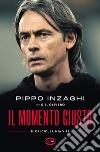 Il momento giusto. Il calcio, la mia vita libro di Inzaghi Filippo Olivero G. B.