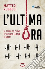 L'ultima ora. La storia dell'uomo attraverso la pena di morte libro