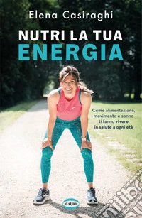 Nutri la tua energia. Come alimentazione, movimento e sonno ti fanno vivere in salute a ogni età libro