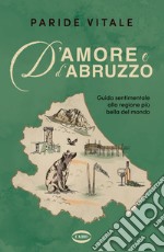 D'amore e d'Abruzzo. Guida sentimentale alla regione più bella del mondo