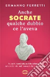 Anche Socrate qualche dubbio ce l'aveva. Come lo scetticismo filosofico può salvarti la vita nell'epoca della performance libro di Ferretti Ermanno