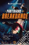 Il partigiano della breakdance. Dalla Russia ad Amici, dalle strade ai grandi palchi libro