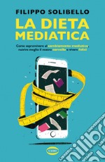 La dieta mediatica. Come sopravvivere al cambiamento mediatico, nutrire meglio il nostro cervello e vivere felici libro