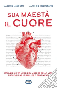 Sua maestà il cuore. Istruzioni per l'uso del motore della vita: prevenzione, idraulica e sentimenti libro