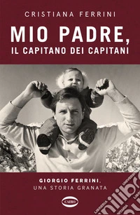 Mio padre, il capitano dei capitani. Giorgio Ferrini, una storia granata libro