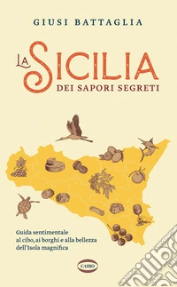 La Sicilia dei sapori segreti. Guida sentimentale al cibo, ai borghi e alla bellezza dell'Isola magnifica libro